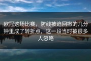 欧冠这场比赛，防线被迫回撤的几分钟里成了转折点，这一段当时被很多人忽略