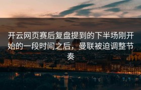 开云网页赛后复盘提到的下半场刚开始的一段时间之后，曼联被迫调整节奏